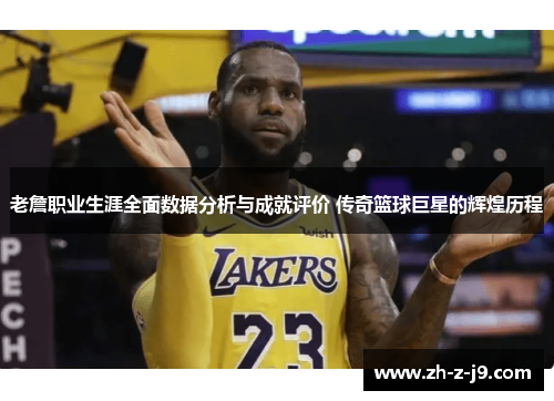 老詹职业生涯全面数据分析与成就评价 传奇篮球巨星的辉煌历程