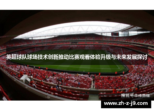 英超球队球场技术创新推动比赛观看体验升级与未来发展探讨