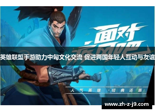 英雄联盟手游助力中匈文化交流 促进两国年轻人互动与友谊