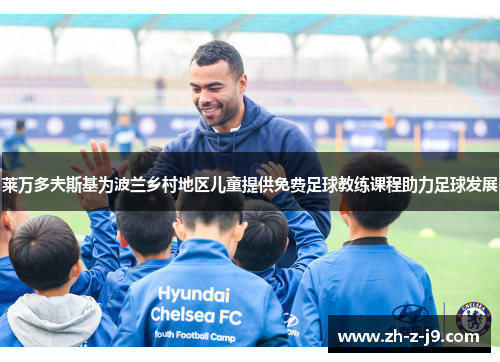 莱万多夫斯基为波兰乡村地区儿童提供免费足球教练课程助力足球发展