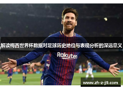 解读梅西世界杯数据对足球历史地位与表现分析的深远意义