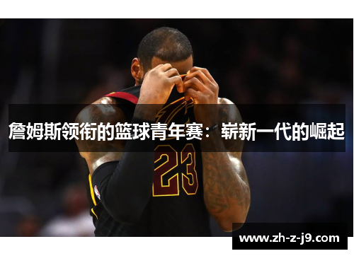 詹姆斯领衔的篮球青年赛：崭新一代的崛起