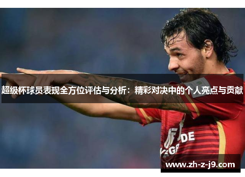 超级杯球员表现全方位评估与分析：精彩对决中的个人亮点与贡献