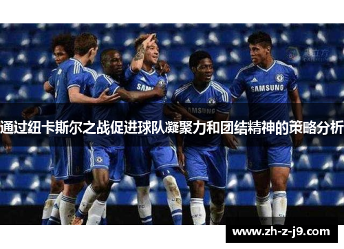通过纽卡斯尔之战促进球队凝聚力和团结精神的策略分析