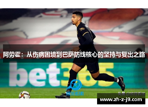 阿劳霍：从伤病困境到巴萨防线核心的坚持与复出之路