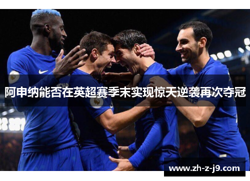 阿申纳能否在英超赛季末实现惊天逆袭再次夺冠