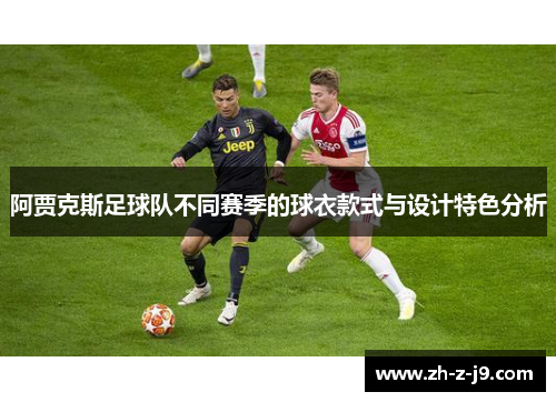 阿贾克斯足球队不同赛季的球衣款式与设计特色分析