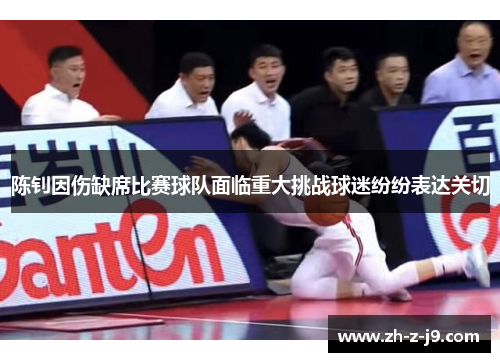 陈钊因伤缺席比赛球队面临重大挑战球迷纷纷表达关切