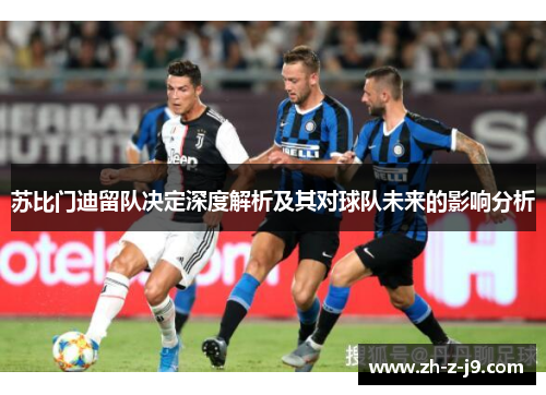 苏比门迪留队决定深度解析及其对球队未来的影响分析