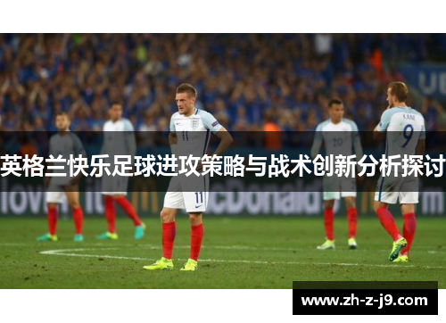 英格兰快乐足球进攻策略与战术创新分析探讨