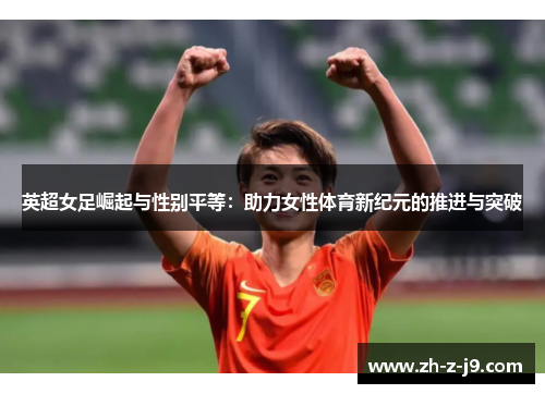 英超女足崛起与性别平等：助力女性体育新纪元的推进与突破