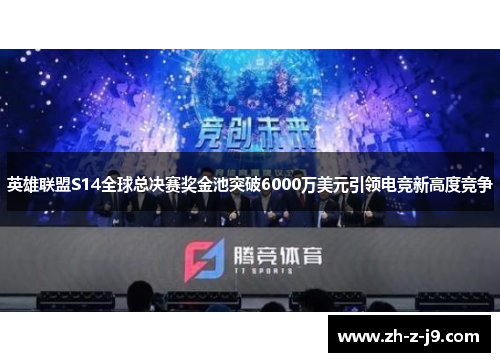 英雄联盟S14全球总决赛奖金池突破6000万美元引领电竞新高度竞争