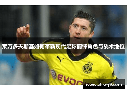 莱万多夫斯基如何革新现代足球前锋角色与战术地位