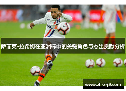 萨菲克·拉希姆在亚洲杯中的关键角色与杰出贡献分析