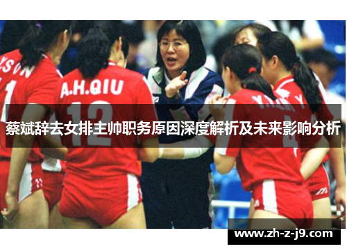 蔡斌辞去女排主帅职务原因深度解析及未来影响分析