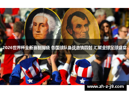 2026世界杯全新赛制揭晓 各国球队备战激情四射 汇聚全球足球盛宴