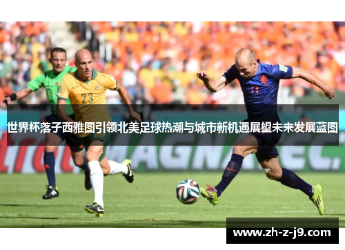 世界杯落子西雅图引领北美足球热潮与城市新机遇展望未来发展蓝图