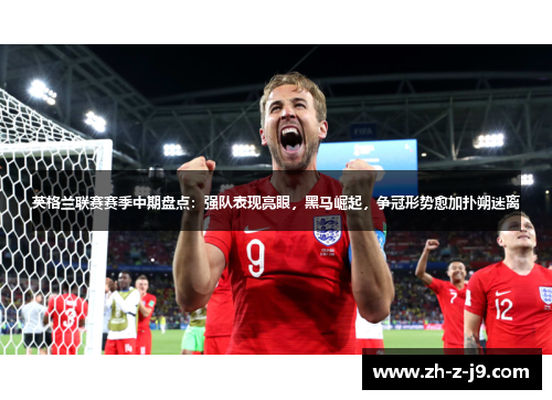 英格兰联赛赛季中期盘点：强队表现亮眼，黑马崛起，争冠形势愈加扑朔迷离