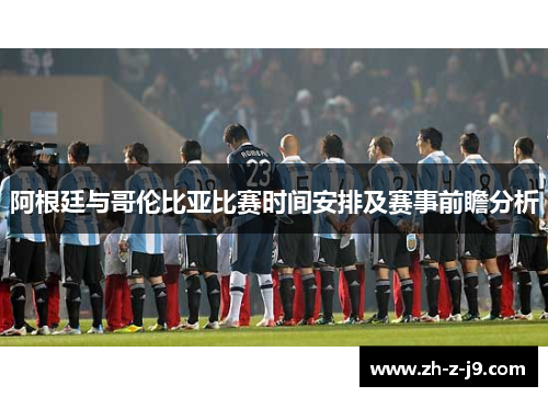 阿根廷与哥伦比亚比赛时间安排及赛事前瞻分析 阿根廷与哥伦比亚比赛时间安排及赛事前瞻分析