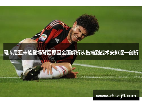 阿库尼亚未能登场背后原因全面解析从伤病到战术安排逐一剖析 阿库尼亚未能登场背后原因全面解析从伤病到战术安排逐一剖析