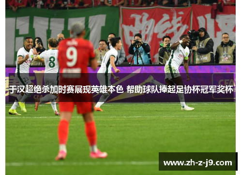 于汉超绝杀加时赛展现英雄本色 帮助球队捧起足协杯冠军奖杯 于汉超绝杀加时赛展现英雄本色 帮助球队捧起足协杯冠军奖杯