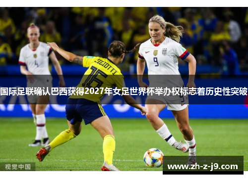 国际足联确认巴西获得2027年女足世界杯举办权标志着历史性突破