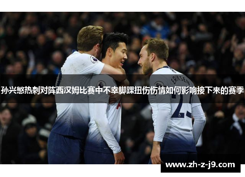 孙兴慜热刺对阵西汉姆比赛中不幸脚踝扭伤伤情如何影响接下来的赛季