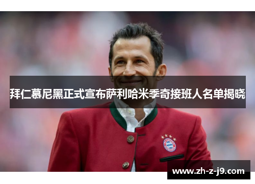 拜仁慕尼黑正式宣布萨利哈米季奇接班人名单揭晓 拜仁慕尼黑正式宣布萨利哈米季奇接班人名单揭晓