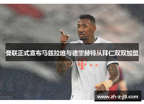 曼联正式宣布马兹拉维与德里赫特从拜仁双双加盟