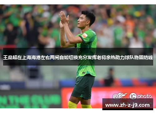 王燊超在上海海港左右两闸自如切换充分发挥老将余热助力球队稳固防线 王燊超在上海海港左右两闸自如切换充分发挥老将余热助力球队稳固防线