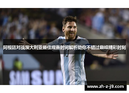阿根廷对战澳大利亚最佳观赛时间解析助你不错过巅峰精彩时刻