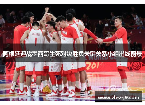 阿根廷迎战墨西哥生死对决胜负关键关系小组出线前景