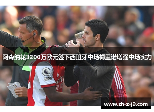 阿森纳花3200万欧元签下西班牙中场梅里诺增强中场实力