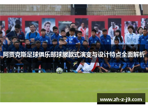阿贾克斯足球俱乐部球服款式演变与设计特点全面解析