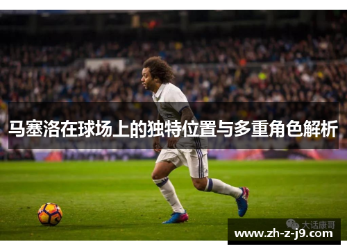 马塞洛在球场上的独特位置与多重角色解析