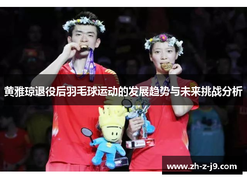 黄雅琼退役后羽毛球运动的发展趋势与未来挑战分析