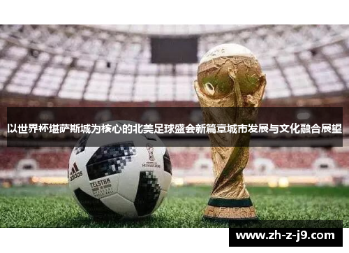 以世界杯堪萨斯城为核心的北美足球盛会新篇章城市发展与文化融合展望