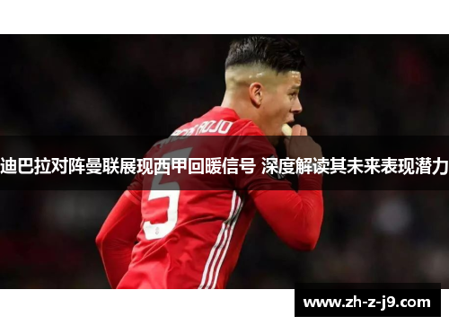 迪巴拉对阵曼联展现西甲回暖信号 深度解读其未来表现潜力 迪巴拉对阵曼联展现西甲回暖信号 深度解读其未来表现潜力
