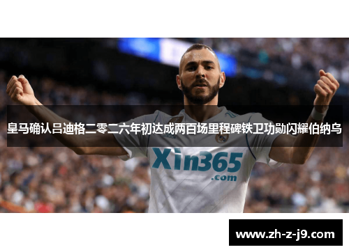 皇马确认吕迪格二零二六年初达成两百场里程碑铁卫功勋闪耀伯纳乌 皇马确认吕迪格二零二六年初达成两百场里程碑铁卫功勋闪耀伯纳乌
