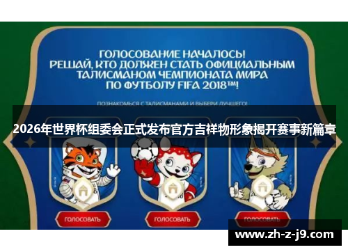 2026年世界杯组委会正式发布官方吉祥物形象揭开赛事新篇章 2026年世界杯组委会正式发布官方吉祥物形象揭开赛事新篇章