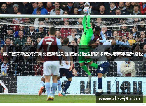 库卢塞夫斯基对阵莱比锡英超关键数据背后逻辑战术表现与效率提升路径