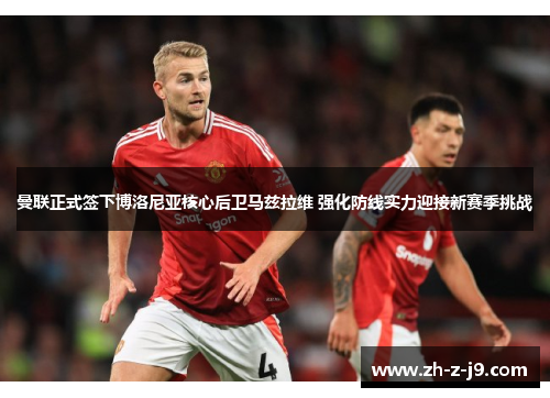 曼联正式签下博洛尼亚核心后卫马兹拉维 强化防线实力迎接新赛季挑战 曼联正式签下博洛尼亚核心后卫马兹拉维 强化防线实力迎接新赛季挑战