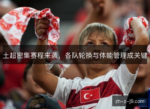 土超密集赛程来袭,各队轮换与体能管理成关键 土超密集赛程来袭,各队轮换与体能管理成关键