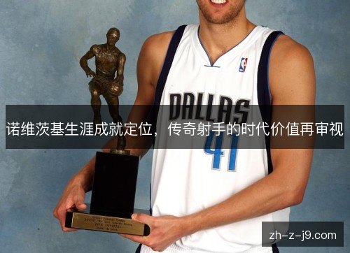 诺维茨基生涯成就定位，传奇射手的时代价值再审视